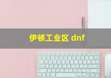 伊顿工业区 dnf